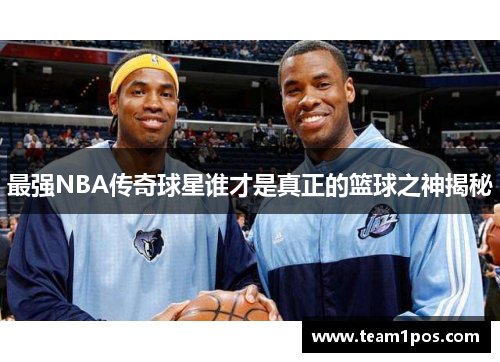 最强NBA传奇球星谁才是真正的篮球之神揭秘